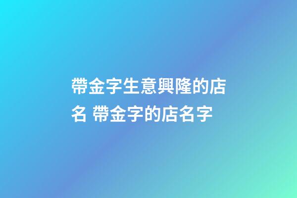 帶金字生意興隆的店名 帶金字的店名字-第1張-店鋪起名-玄機派